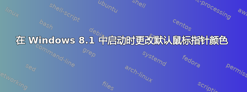 在 Windows 8.1 中启动时更改默认鼠标指针颜色