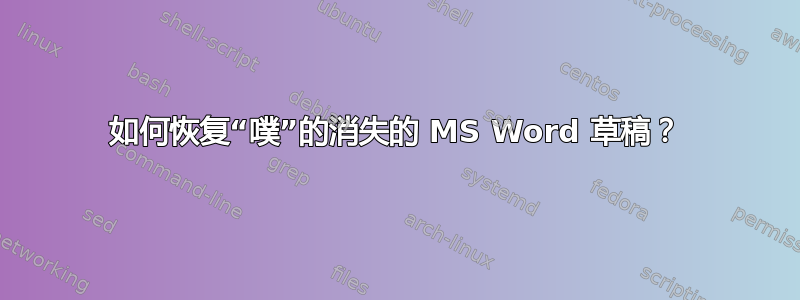 如何恢复“噗”的消失的 MS Word 草稿？