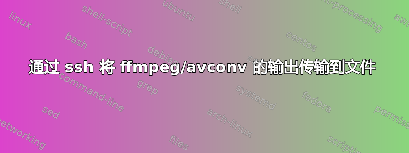 通过 ssh 将 ffmpeg/avconv 的输出传输到文件