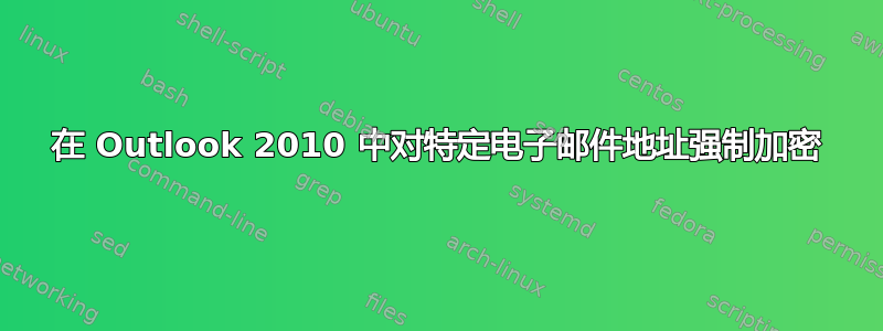 在 Outlook 2010 中对特定电子邮件地址强制加密