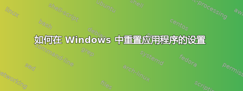 如何在 Windows 中重置应用程序的设置