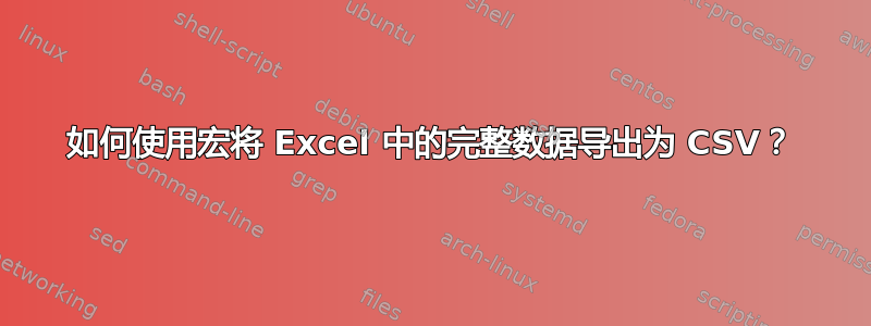 如何使用宏将 Excel 中的完整数据导出为 CSV？