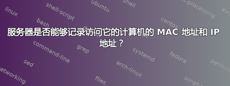 服务器是否能够记录访问它的计算机的 MAC 地址和 IP 地址？ 