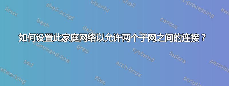 如何设置此家庭网络以允许两个子网之间的连接？