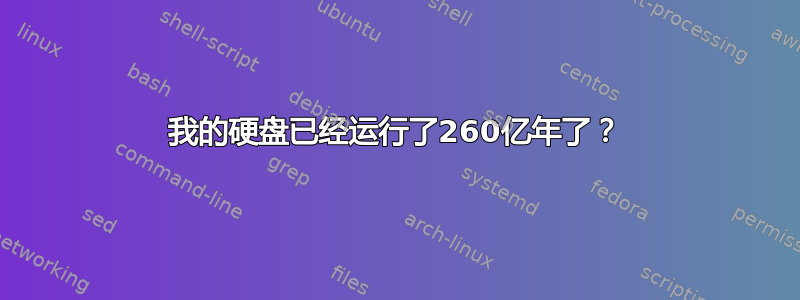 我的硬盘已经运行了260亿年了？