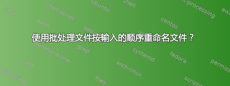 使用批处理文件按输入的顺序重命名文件？