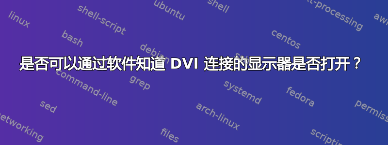 是否可以通过软件知道 DVI 连接的显示器是否打开？