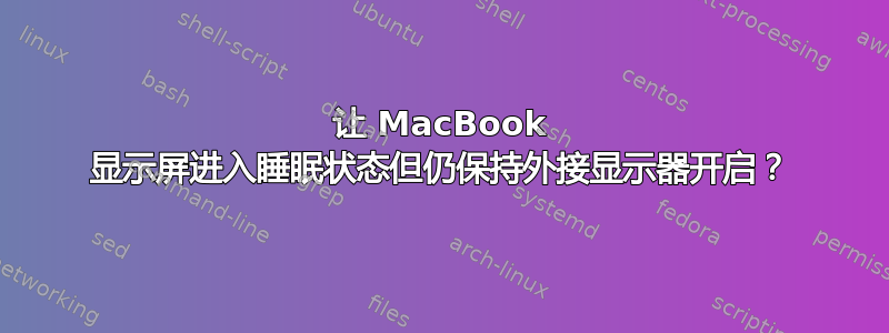 让 MacBook 显示屏进入睡眠状态但仍保持外接显示器开启？