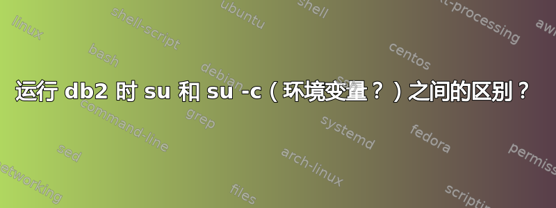 运行 db2 时 su 和 su -c（环境变量？）之间的区别？