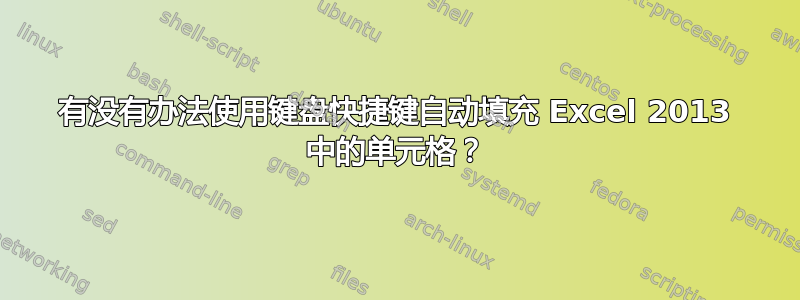 有没有办法使用键盘快捷键自动填充 Excel 2013 中的单元格？