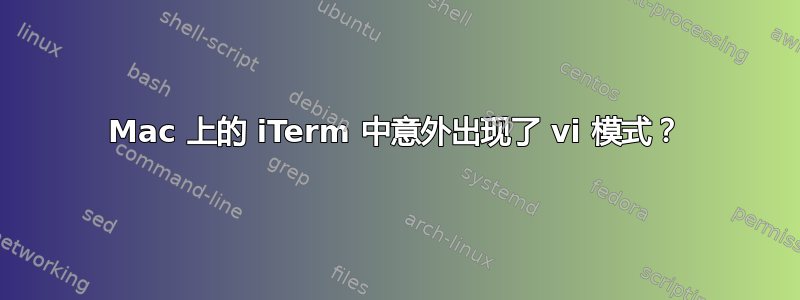 Mac 上的 iTerm 中意外出现了 vi 模式？