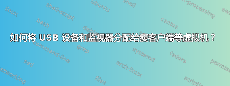 如何将 USB 设备和监视器分配给瘦客户端等虚拟机？