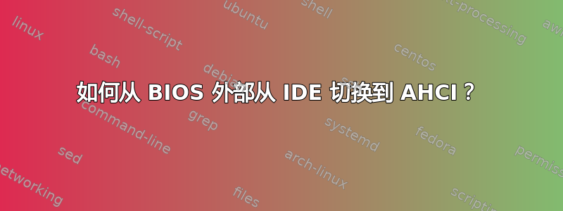 如何从 BIOS 外部从 IDE 切换到 AHCI？