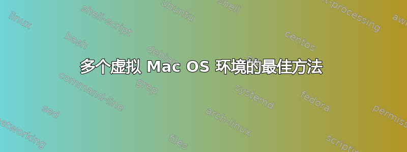 多个虚拟 Mac OS 环境的最佳方法