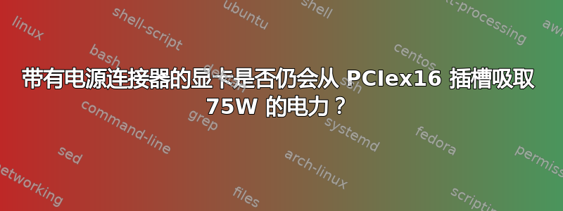 带有电源连接器的显卡是否仍会从 PCIex16 插槽吸取 75W 的电力？