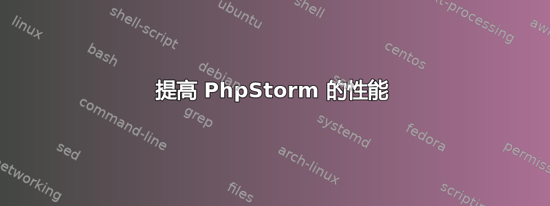 提高 PhpStorm 的性能