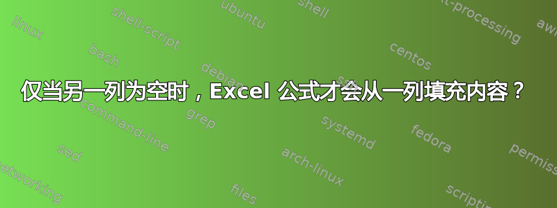 仅当另一列为空时，Excel 公式才会从一列填充内容？