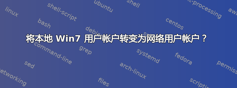 将本地 Win7 用户帐户转变为网络用户帐户？