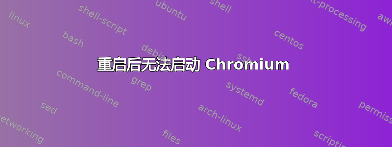 重启后无法启动 Chromium