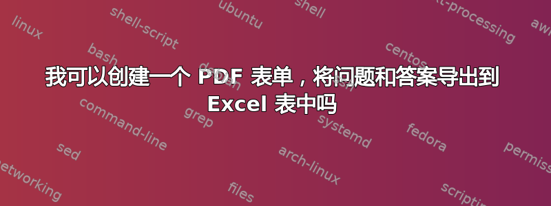 我可以创建一个 PDF 表单，将问题和答案导出到 Excel 表中吗