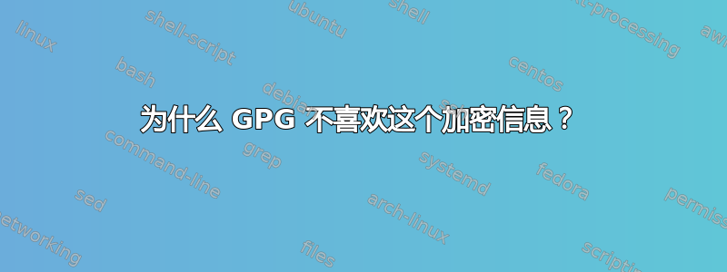 为什么 GPG 不喜欢这个加密信息？