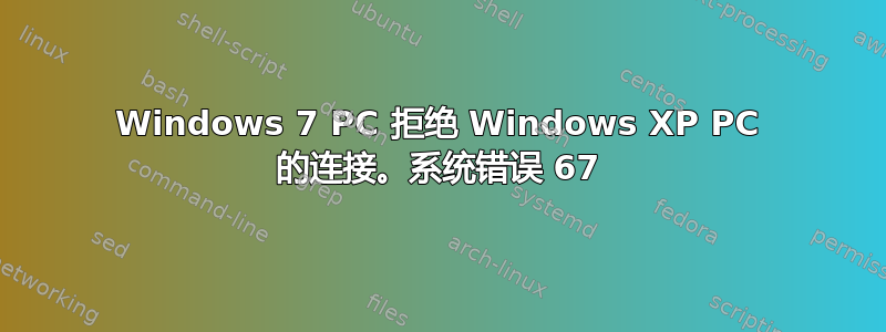 Windows 7 PC 拒绝 Windows XP PC 的连接。系统错误 67