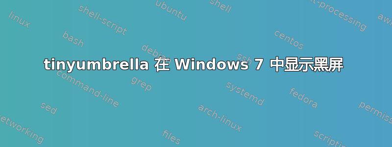 tinyumbrella 在 Windows 7 中显示黑屏