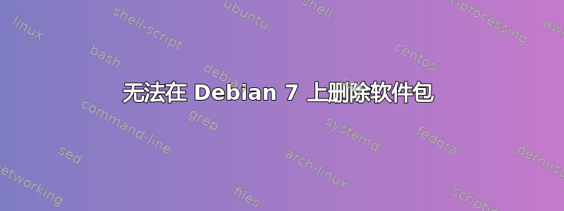 无法在 Debian 7 上删除软件包