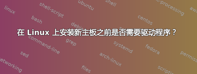 在 Linux 上安装新主板之前是否需要驱动程序？