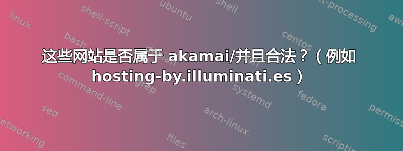 这些网站是否属于 akamai/并且合法？（例如 hosting-by.illuminati.es）