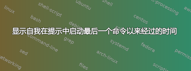 显示自我在提示中启动最后一个命令以来经过的时间