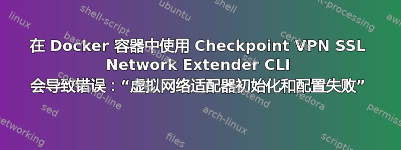 在 Docker 容器中使用 Checkpoint VPN SSL Network Extender CLI 会导致错误：“虚拟网络适配器初始化和配置失败”