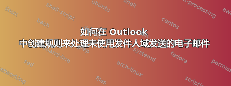 如何在 Outlook 中创建规则来处理未使用发件人域发送的电子邮件