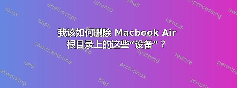 我该如何删除 Macbook Air 根目录上的这些“设备”？