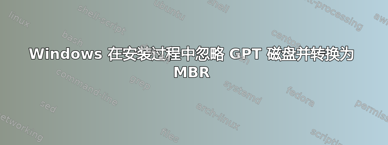 Windows 在安装过程中忽略 GPT 磁盘并转换为 MBR