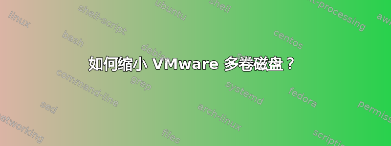 如何缩小 VMware 多卷磁盘？