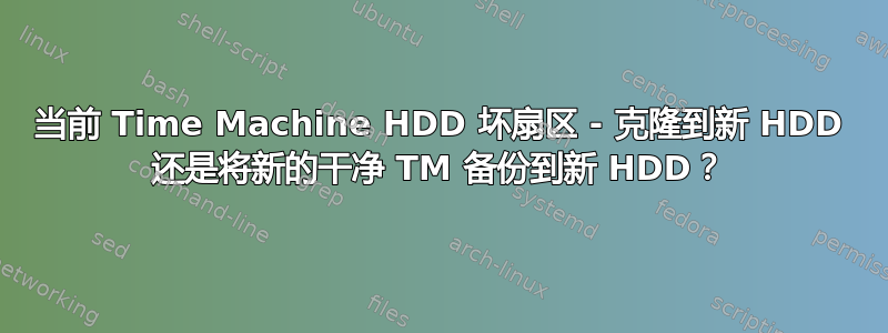 当前 Time Machine HDD 坏扇区 - 克隆到新 HDD 还是将新的干净 TM 备份到新 HDD？