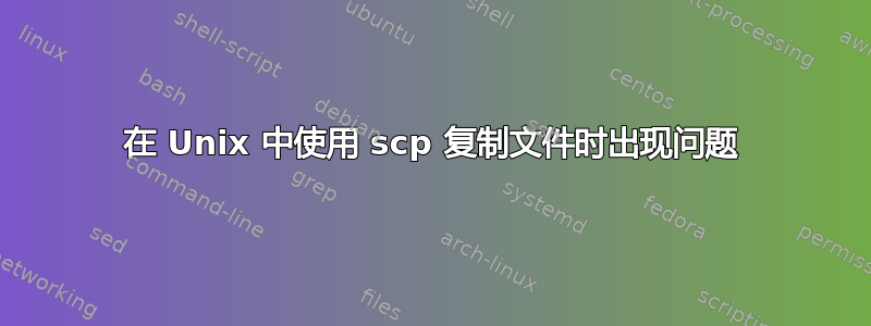 在 Unix 中使用 scp 复制文件时出现问题