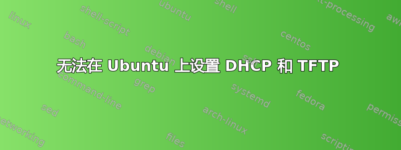 无法在 Ubuntu 上设置 DHCP 和 TFTP