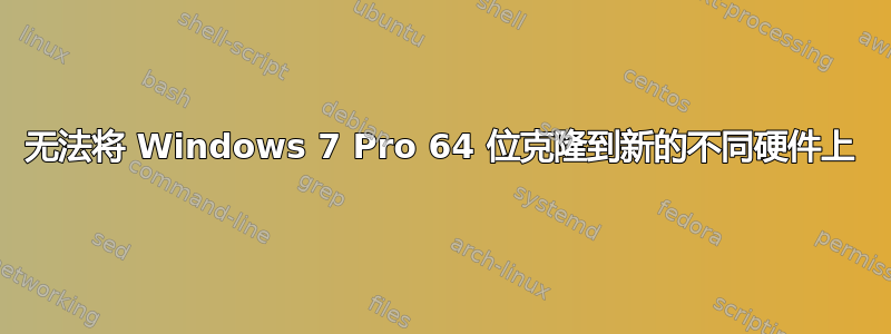 无法将 Windows 7 Pro 64 位克隆到新的不同硬件上