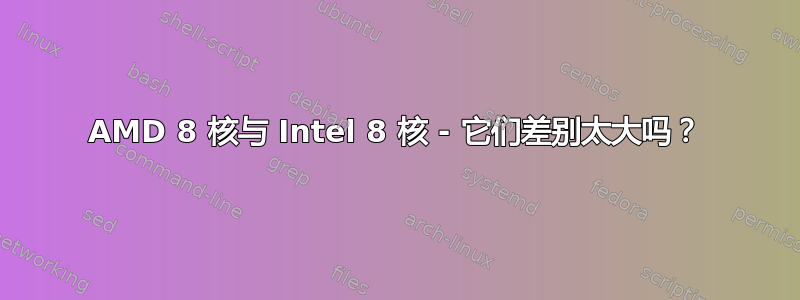 AMD 8 核与 Intel 8 核 - 它们差别太大吗？