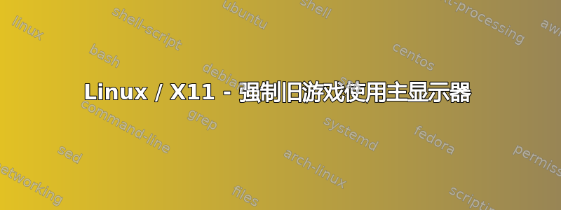 Linux / X11 - 强制旧游戏使用主显示器