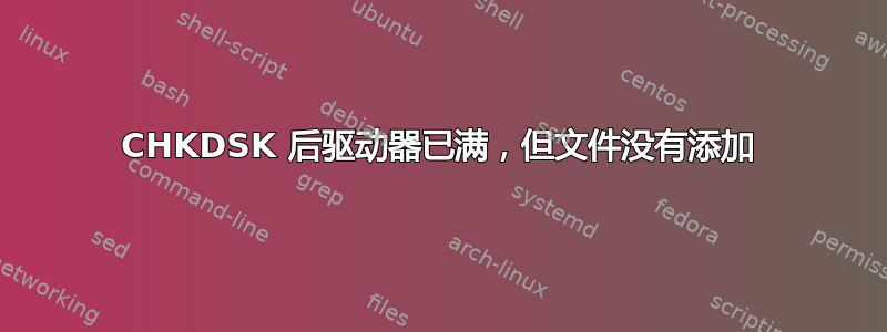 CHKDSK 后驱动器已满，但文件没有添加