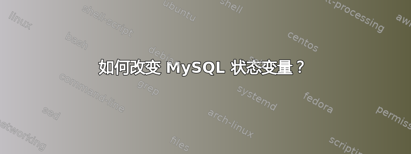 如何改变 MySQL 状态变量？