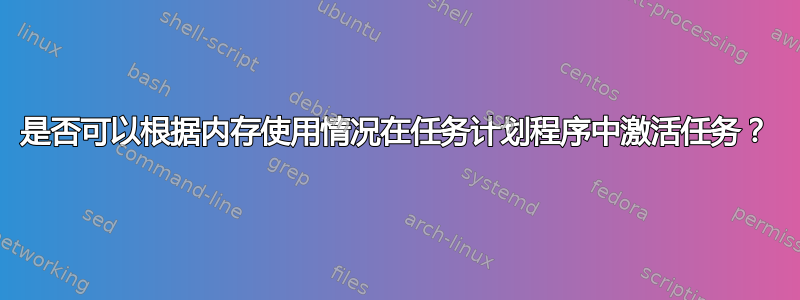 是否可以根据内存使用情况在任务计划程序中激活任务？