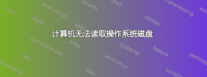 计算机无法读取操作系统磁盘