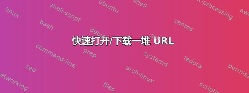 快速打开/下载一堆 URL