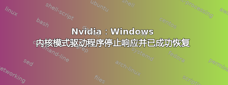 Nvidia：Windows 内核模式驱动程序停止响应并已成功恢复