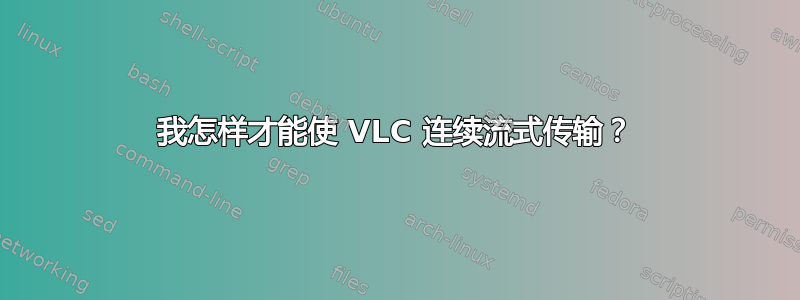 我怎样才能使 VLC 连续流式传输？