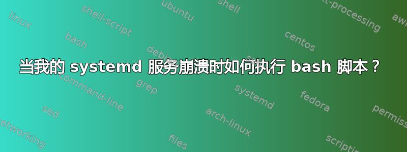 当我的 systemd 服务崩溃时如何执行 bash 脚本？